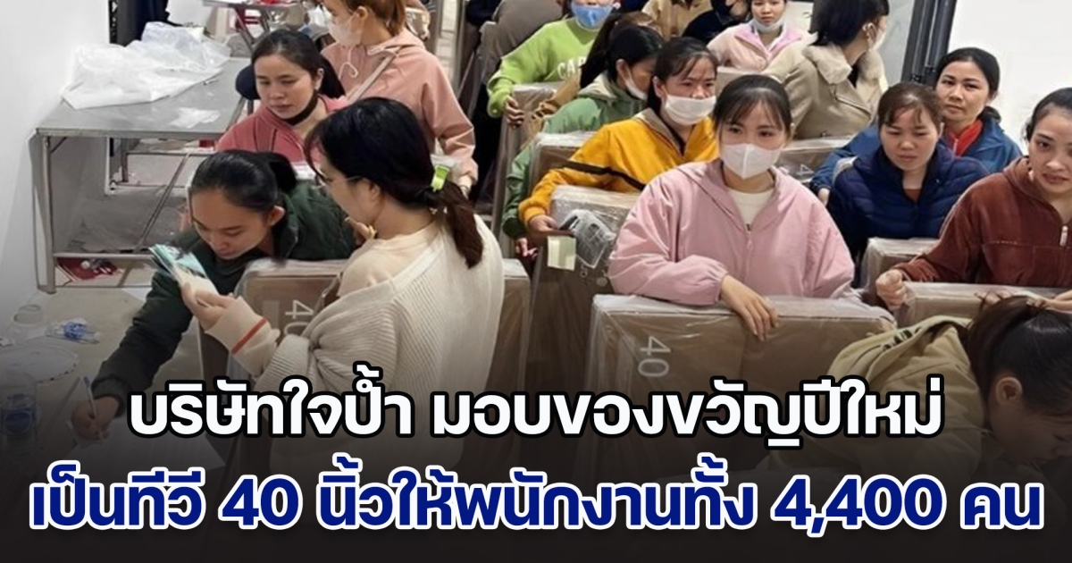 บริษัทใจป้ำ มอบของขวัญปีใหม่ เป็นทีวี 40 นิ้วให้พนักงานทั้ง 4,400 คน แบกไปเลย คนละเครื่อง (ตปท.)