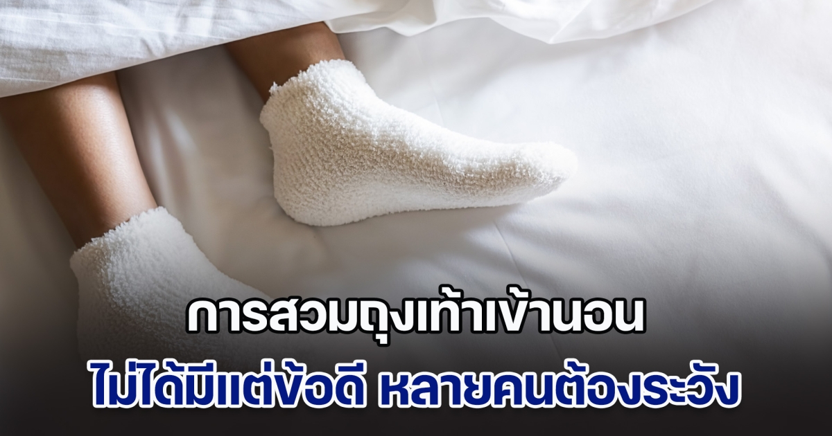 ไขข้อสงสัย การสวมถุงเท้าเข้านอน ไม่ได้มีแต่ข้อดี หลายคนต้องระวัง