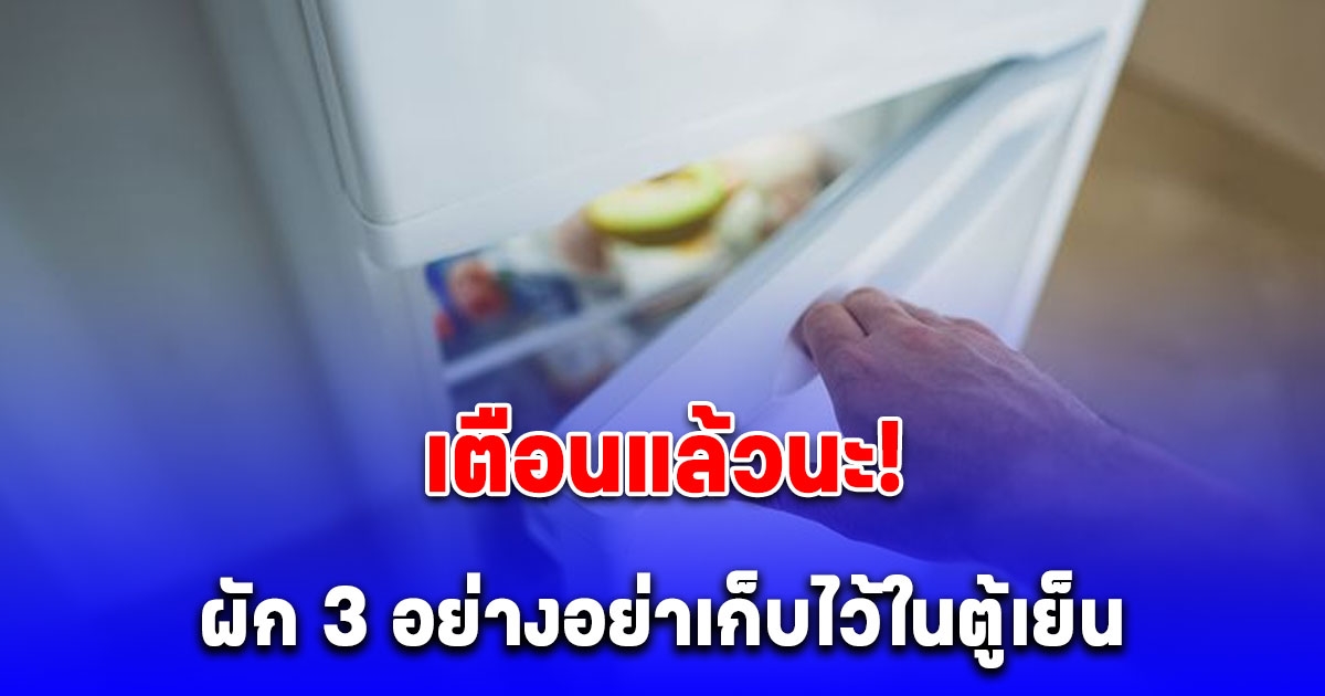 อย่าเก็บผัก 3 อย่างนี้ไว้ในตู้เย็น หลายบ้านยังทำอยู่