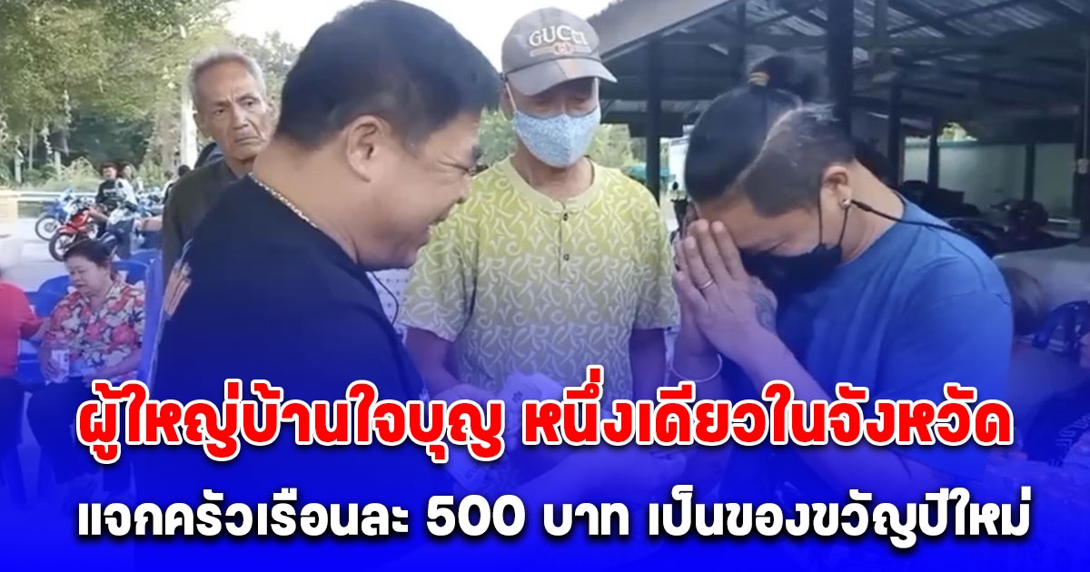 ผู้ใหญ่บ้านใจบุญ หนึ่งเดียวในจังหวัด มอบเงินให้ลูกบ้านครัวเรือนละ 500 บาท เป็นของขวัญปีใหม่