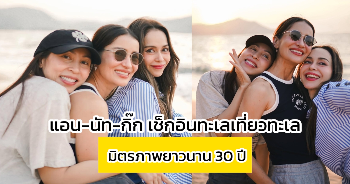 แอน-นัท-กิ๊กเช็กอินทะเลเที่ยวทะเล มิตรภาพยาวนาน 30 ปี