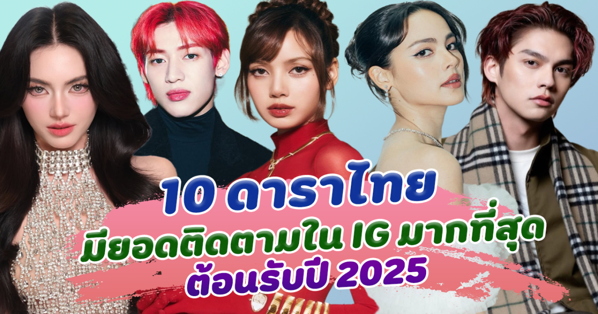 ฮอตสนั่นโซเชียล เปิด 10 ดาราไทย มียอดติดตามใน IG มากที่สุด ต้อนรับปี 2025