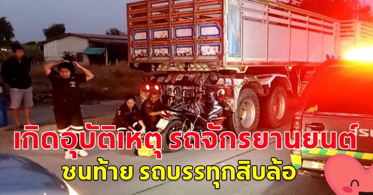 เกิดอุบัติเหตุ รถจักรยานยนต์ ชนท้าย รถบรรทุกสิบล้อ