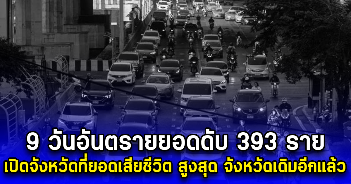 9 วันอันตรายยอดดับ 393 ราย เปิดจังหวัดที่อุบัติเหตุ-เสียชีวิต สูงสุด จังหวัดเดิมอีกแล้ว