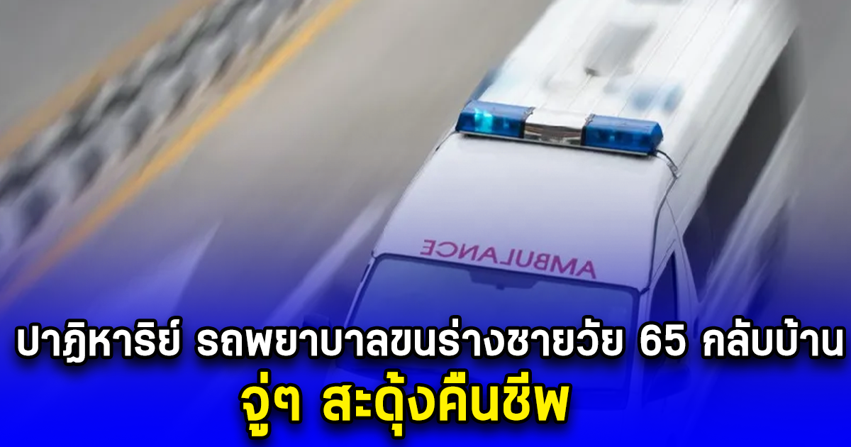 ปาฏิหาริย์ รถพยาบาลขนร่างชายวัย 65 กลับบ้าน จู่ๆ สะดุ้งคืนชีพ (ข่าวตปท.)