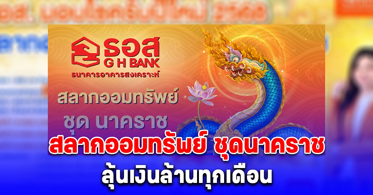 สลากออมทรัพย์ ชุดนาคราช ผลตอบแทนหน้าสลากสูง 1% ต่อปี ลุ้นเงินล้านทุกเดือน