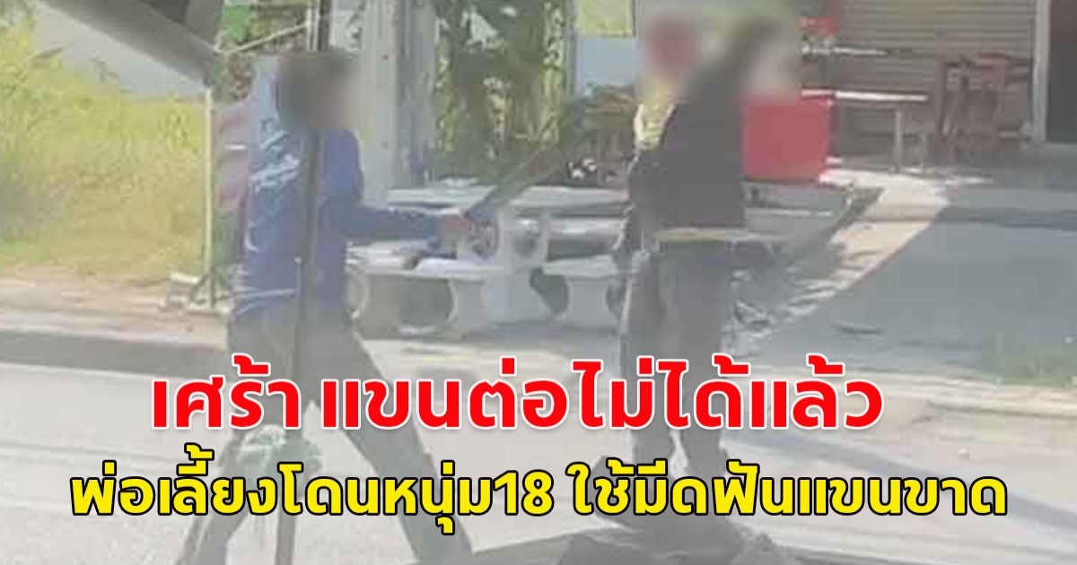 เศร้า แขนต่อไม่ได้แล้ว พ่อเลี้ยงโดนหนุ่ม18 ใช้มีดฟันแขนขาด ตร.จ่อเอาผิดเพิ่ม