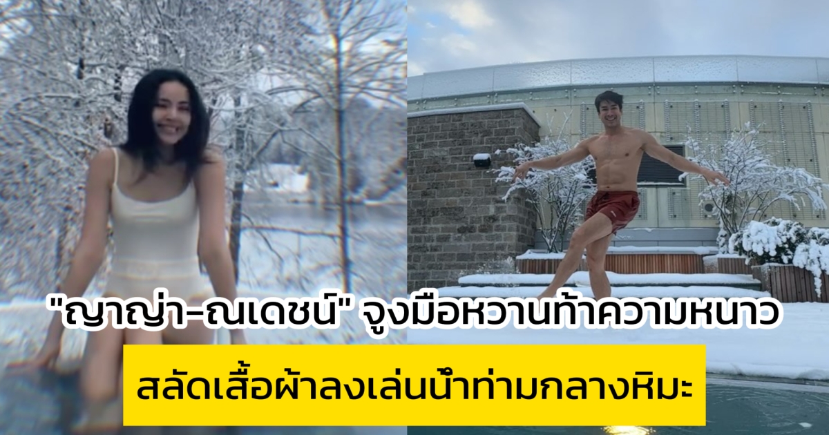 ญาญ่า-ณเดชน์ จูงมือหวานท้าความหนาว สลัดเสื้อผ้าลงเล่นน้ำท่ามกลางหิมะ