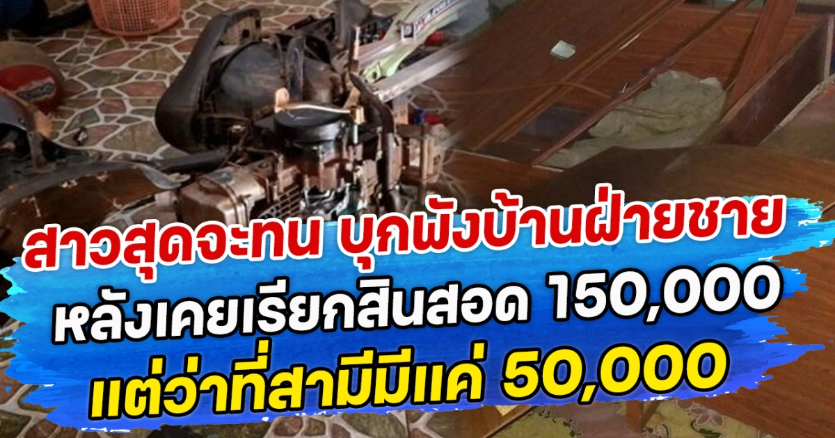 สาวสุดจะทน บุกพังบ้านฝ่ายชาย หลังเคยเรียกสินสอด 150,000 แต่ว่าที่สามีมีแค่ 50,000