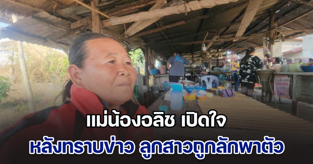 แม่น้องอลิช เปิดใจ หลังทราบข่าว ลูกสาวถูกลักพาตัว เชื่อเพื่อนมีเรื่องปิดบัง