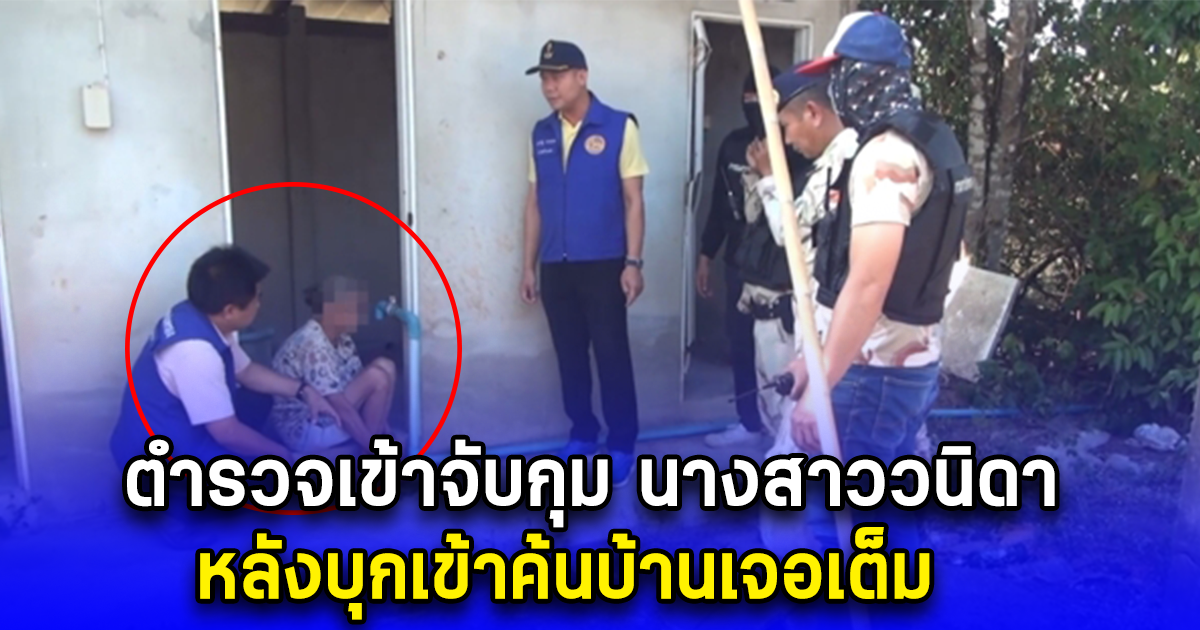 ตำรวจเข้าจับกุม นางสาววนิดา หลังบุกเข้าค้นบ้านเจอเต็ม