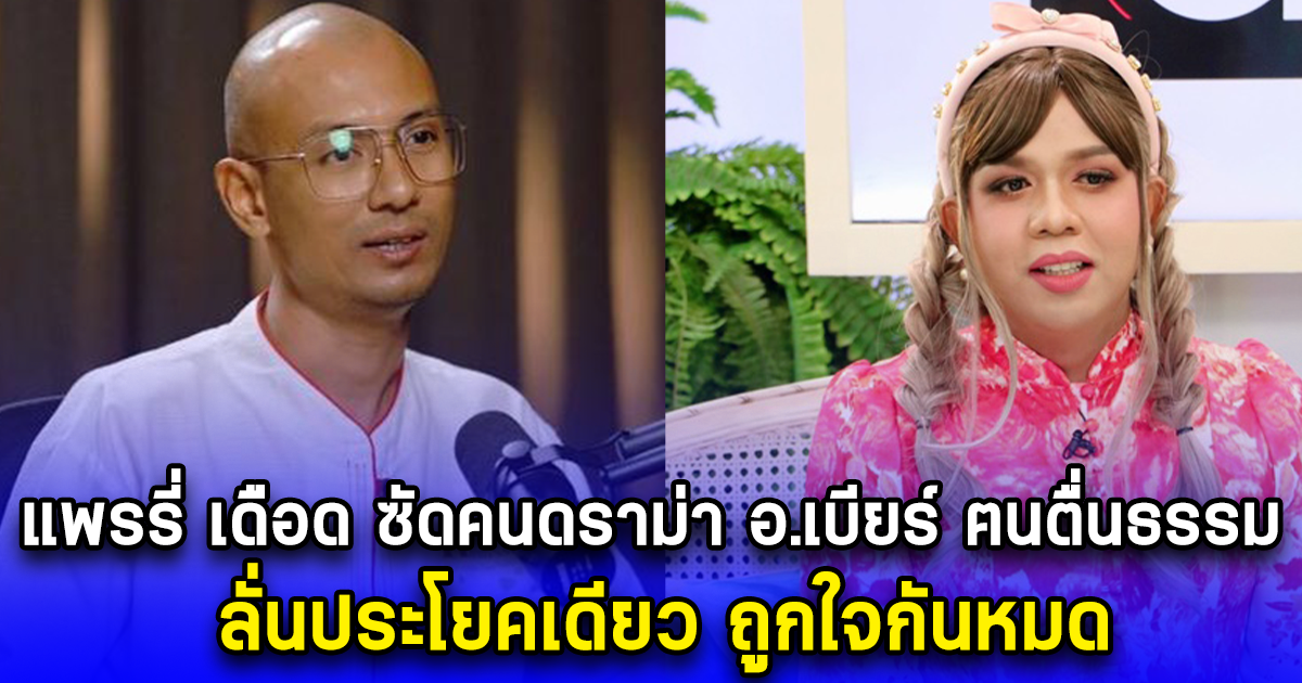 แพรรี่ เดือด ซัดคนดราม่า อ.เบียร์ ฅนตื่นธรรม ลั่นประโยคเดียว ถูกใจกันหมด