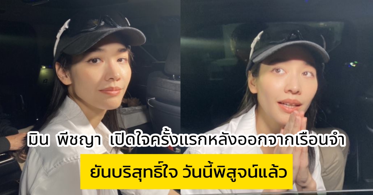 มิน พีชญา เปิดใจครั้งแรกหลังออกจากเรือนจำ ยันวันนี้พิสูจน์แล้ว