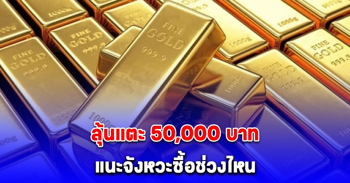 ทิศทางราคาทองปี 68 มีโอกาสลุ้นแตะ 50,000 บาท