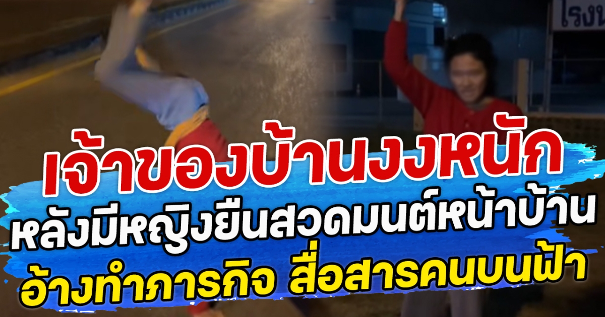 เจ้าของบ้านงงหนัก หลังมีหญิงยืนสวดมนต์หน้าบ้าน อ้างทำภารกิจ สื่อสารคนบนฟ้า