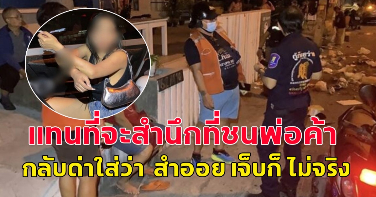 สาวขับรถชนพ่อค้าขายส้มตำ ข้าวของเสียหาย กระจัดกระจายเกลื่อนถนน แทนที่จะสำนึกที่ชนพ่อค้า กลับด่าใส่ว่า  สำออย เจ็บก็ ไม่จริง