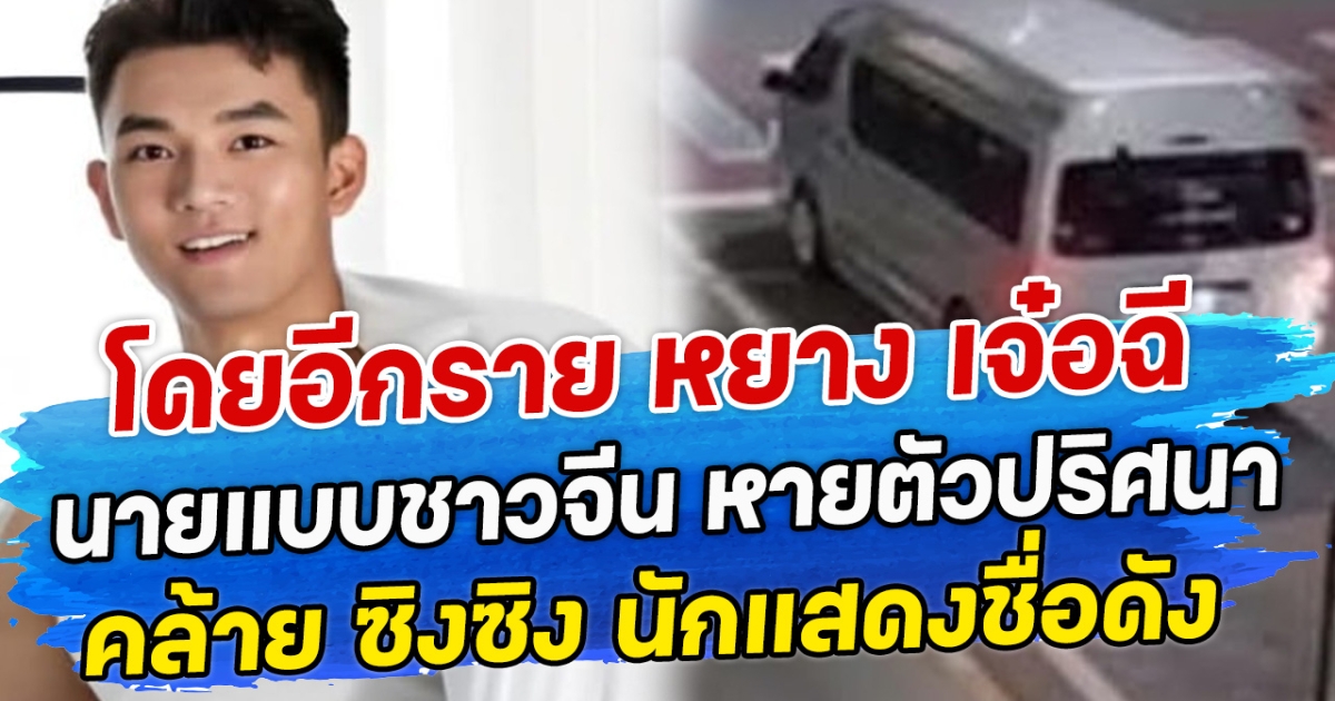 โดยอีกราย หยาง เจ๋อฉี นายแบบชาวจีน หายตัวปริศนา คล้าย ซิงซิง นักแสดงชื่อดัง