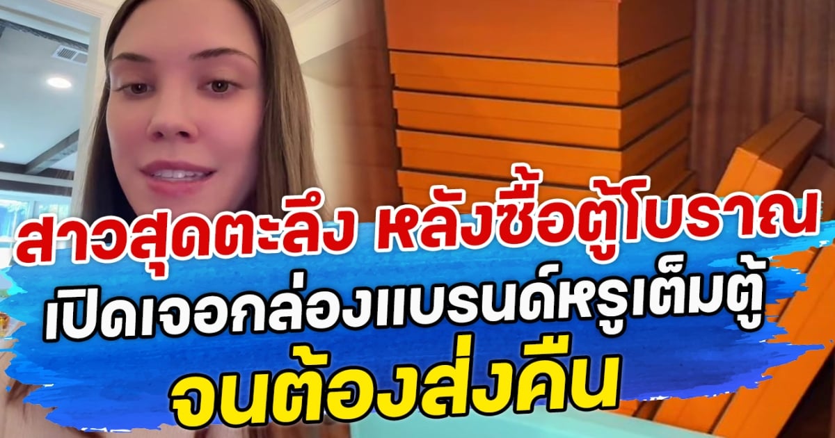 สาวสุดตะลึง หลังซื้อตู้โบราณ เปิดเจอกล่องแบรนด์หรูเต็มตู้ จนต้องส่งคืน