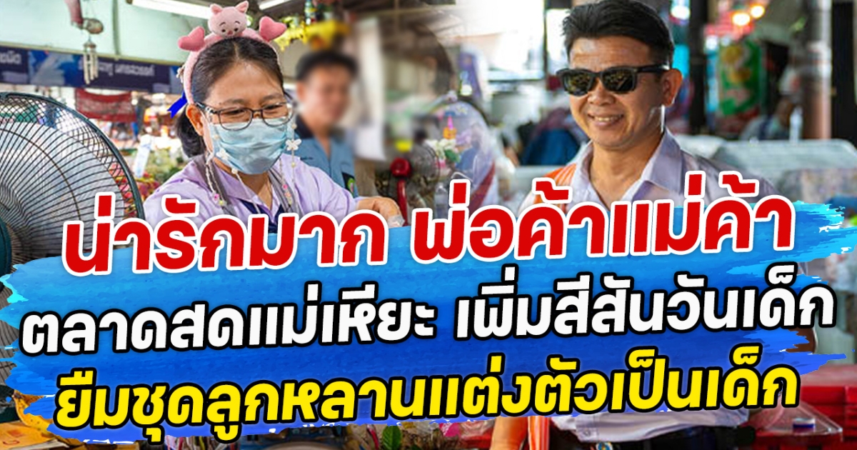 น่ารักมาก พ่อค้าแม่ค้าตลาดสดแม่เหียะ เพิ่มสีสันวันเด็ก ยืมชุดลูกหลานแต่งตัวเป็นเด็ก