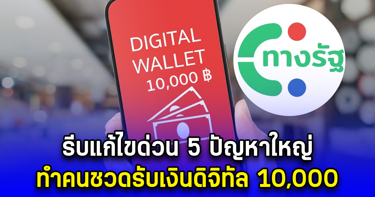 รีบแก้ไขด่วน 5 ปัญหาใหญ่ ทำคนชวดรับเงินดิจิทัล 10,000