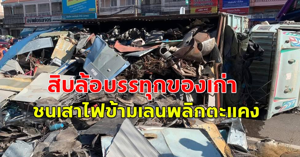 เทกระจาด สิบล้อบรรทุกของเก่า ชนเสาไฟข้ามเลนพลิกตะแคง