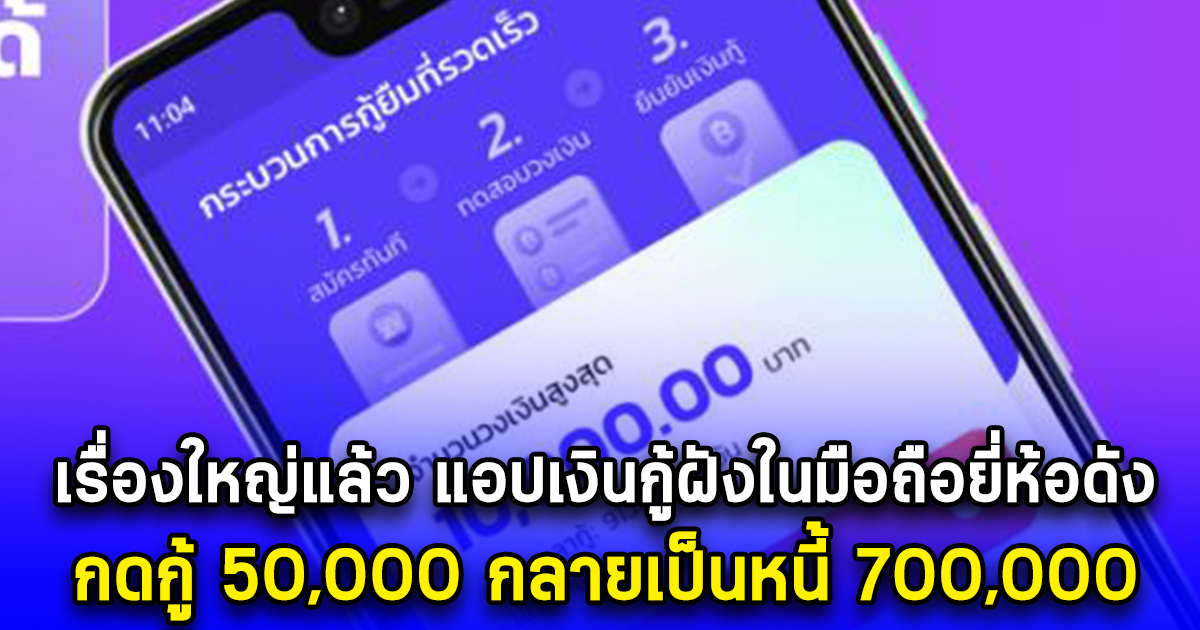 เรื่องใหญ่แล้ว แอปเงินกู้ฝังในมือถือยี่ห้อดัง กดกู้ 50,000 กลายเป็นหนี้ 700,000
