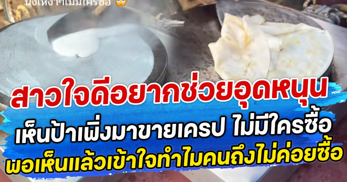 สาวใจดีอยากช่วยอุดหนุน  เห็นป้าเพิ่งมาขายเครป ไม่มีใครซื้อ พอเห็นแล้วเข้าใจทำไมคนถึงไม่ค่อยซื้อ