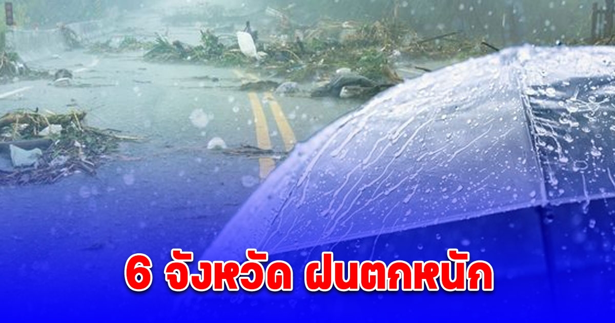 ประกาศรายชื่อ 6 จังหวัด ฝนตกหนัก