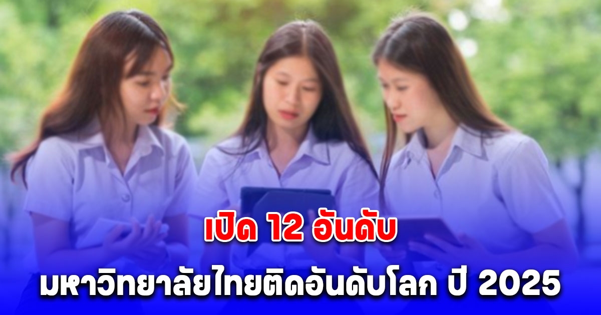 เปิดรายชื่อ 12 อันดับมหาวิทยาลัยไทยติดอันดับโลก ปี 2025 โดย Times Higher Education (THE)