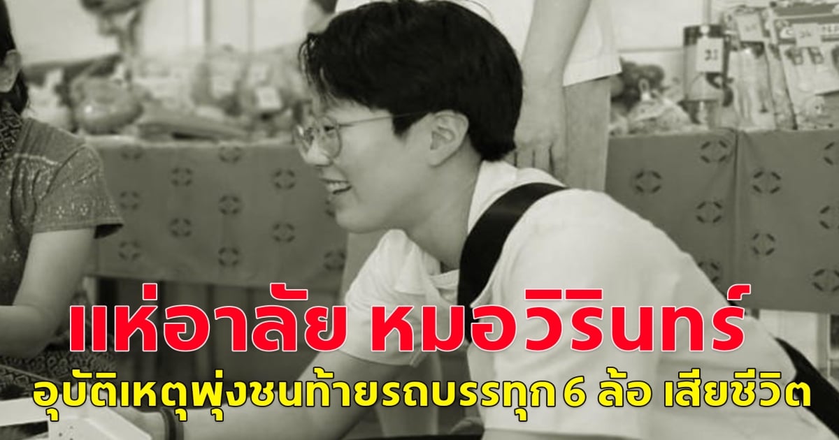 แห่อาลัย หมอวิรินทร์ ประสบอุบัติเหตุ พุ่งชนท้ายรถบรรทุก 6 ล้อเสียชีวิต