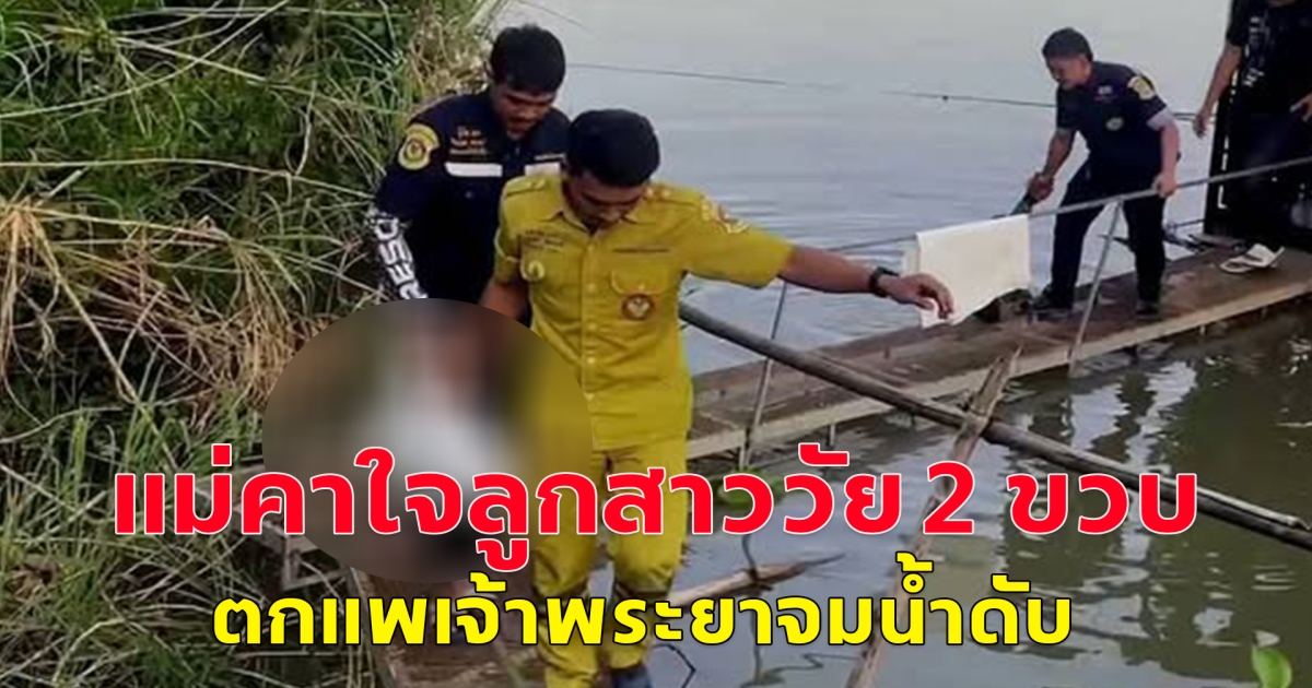 แม่คาใจลูกสาววัย 2 ขวบ ตกแพเจ้าพระยาจมน้ำดับ วอนตำรวจสืบหาข้อเท็จจริงหลังพบข้อสงสัยหลายจุด