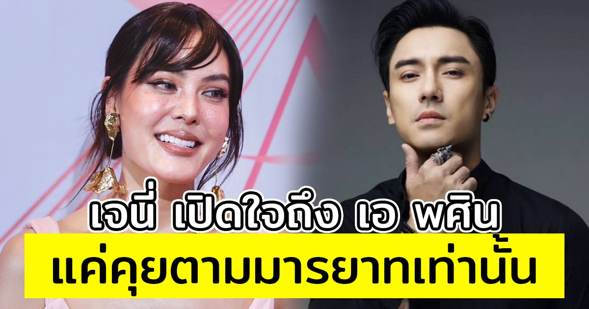 เจนี่ ตอบชัด ความสัมพันธ์ เอ พสิน แค่คุยตามมารยาทเท่านั้น