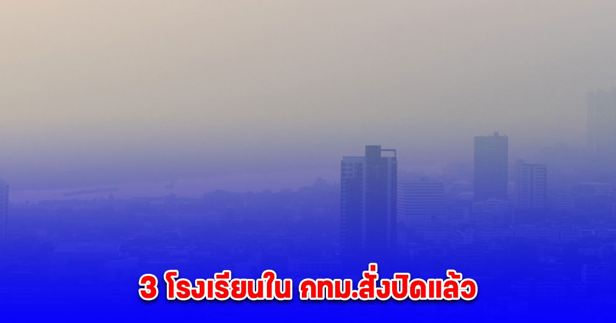 3 โรงเรียนใน กทม.สั่งปิดแล้ว เนื่องจากสถานการณ์ฝุ่น PM 2.5