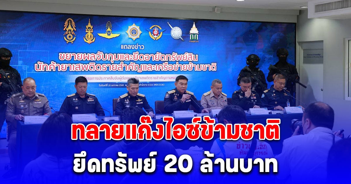 ป.ป.ส.ปฏิบัติการขยายผลจับกุมและยึดทรัพย์สินนักค้ายาเสพติดรายสำคัญ ยึดทรัพย์ 20 ล้านบาท และไอซ์ข้ามชาติ 1.65 ตัน