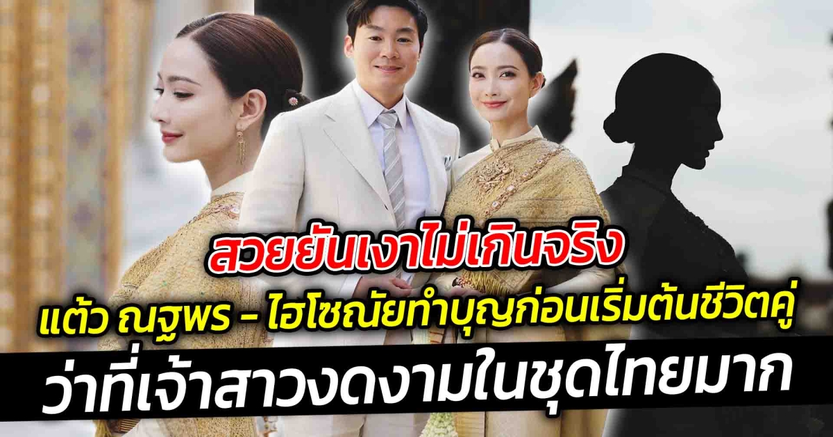 สวยยันเงาไม่เกินจริง แต้ว ณฐพร ควงว่าที่สามีไฮโซณัย ทำบุญก่อนเริ่มต้นชีวิตคู่