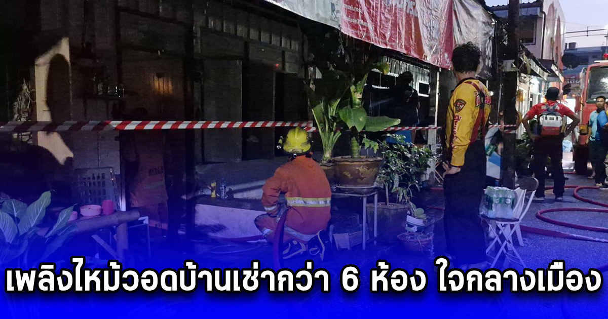 ระทึก เพลิงไหม้วอดบ้านเช่ากว่า 6 ห้อง ใจกลางเมือง