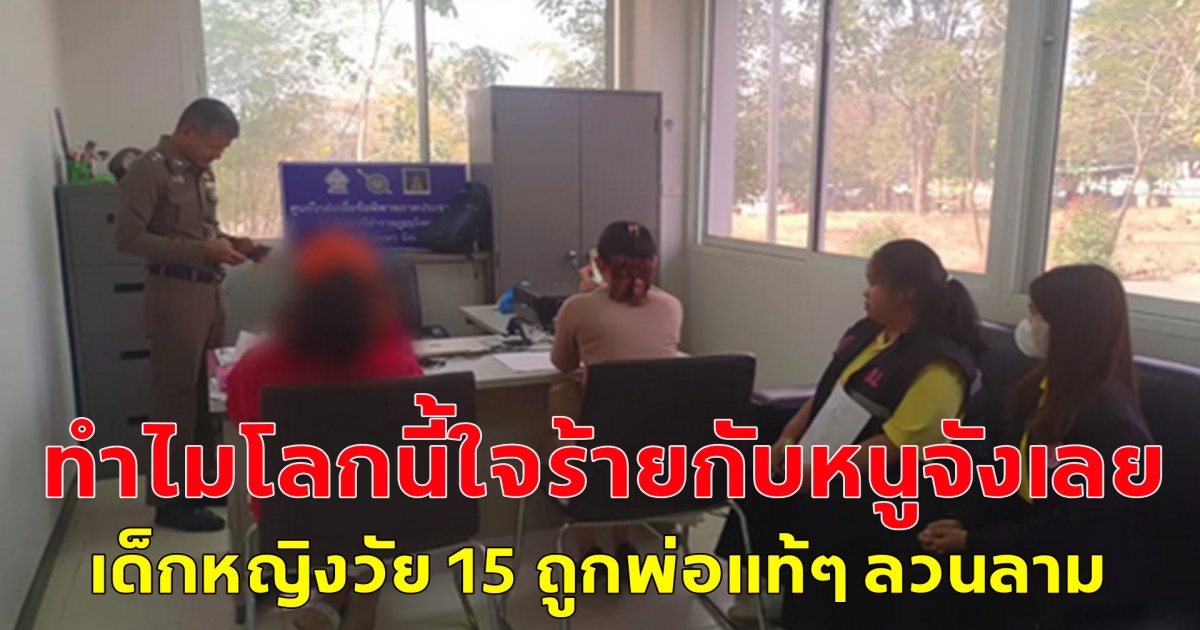 ทำไมโลกนี้ใจร้ายกับหนูจังเลย เด็กหญิงวัย 15 ถูกพ่อแท้ๆ ลวนลาม หนีไปอยู่บ้านป้ากลับโดนลุงขืนใจ