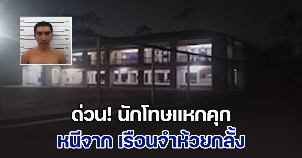 ด่วน! นักโทษแหกคุก หนีจาก เรือนจำห้วยกลั้ง จนท.ออกระดมค้นหา แต่ยังไม่พบ