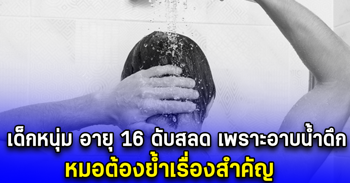 เด็กหนุ่ม อายุ 16 ดับสลด เพราะอาบน้ำดึก หมอต้องย้ำเรื่องสำคัญ (ตปท.)