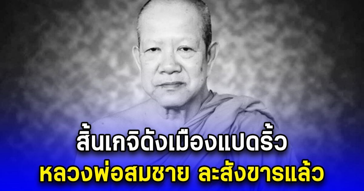 สิ้นเกจิดังเมืองแปดริ้ว หลวงพ่อสมชาย ละสังขารแล้ว