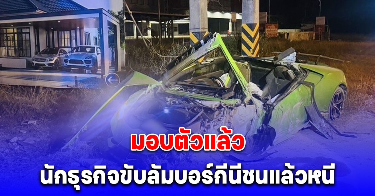 นักธุรกิจหนุ่มขับลัมบอร์กีนี ดอดมอบตัวแล้ว หลังซิ่งลัมบอร์กีนีชนรถกระบะ แล้วหลบหนี