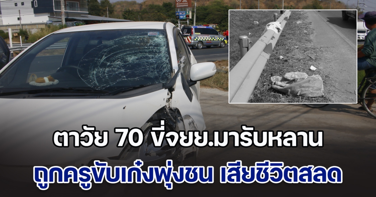 เศร้า! ตาวัย 70 ขี่จยย.มารับหลาน จากศูนย์เด็กเล็ก ถูกครูขับเก๋งพุ่งชน เสียชีวิตสลด หลานสาหัส
