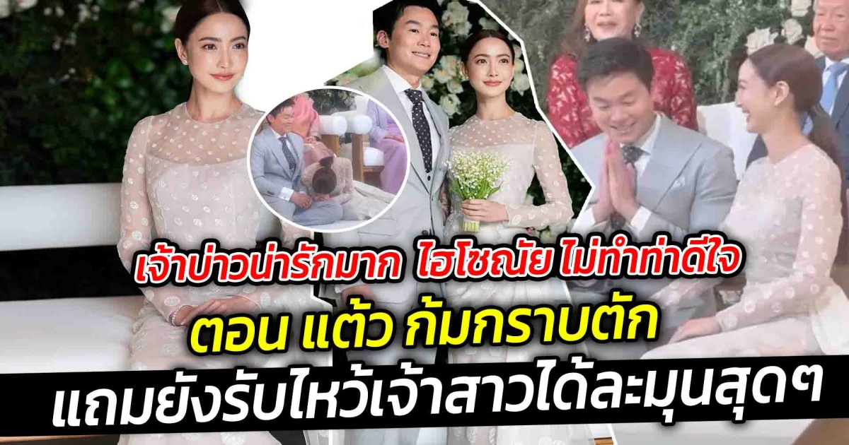 เจ้าบ่าวน่ารักมาก ไฮโซณัย ไม่ทำท่าดีใจ ตอนแต้วก้ม กราบตัก แถมยังรับไหว้เจ้าสาวได้ละมุนสุดๆ