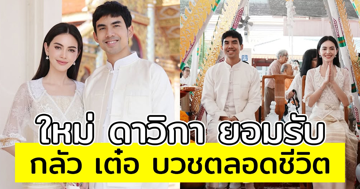 ใหม่ ดาวิกา ยอมรับ กลัว เต๋อ ฉันทวิชช์ บวชตลอดชีวิต