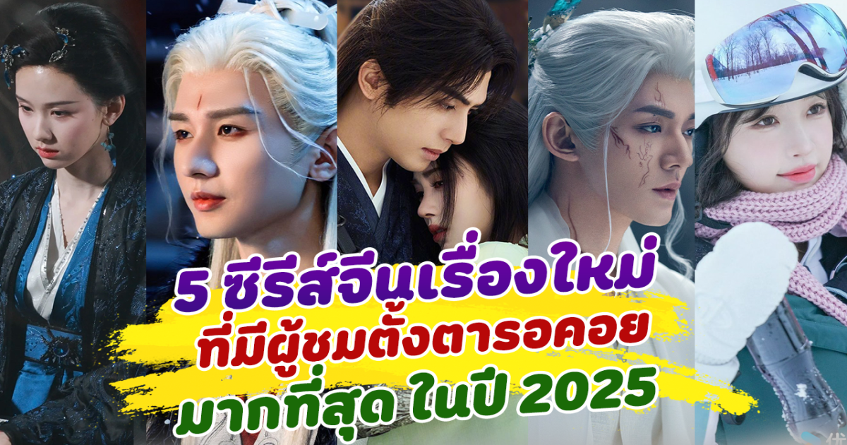 มาแรงตั้งแต่ยังไม่ฉาย 5 ซีรีส์จีนเรื่องใหม่ที่มีผู้ชมตั้งตารอคอยมากที่สุด ในปี 2025