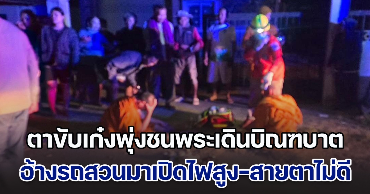 ตาวัย 77 ปี ขับเก๋ง พุ่งชนพระ ขณะเดินบิณฑบาต อ้างรถสวนมาเปิดไฟสูง ประกอบกับสายตาไม่ค่อยดี