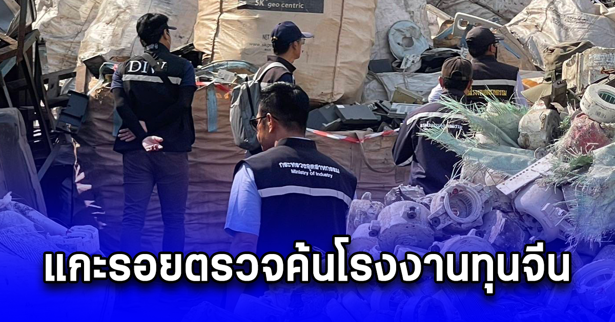 แกะรอยตรวจค้นโรงงานทุนจีนลักลอบนำเข้าขยะอิเล็กทรอนิกส์