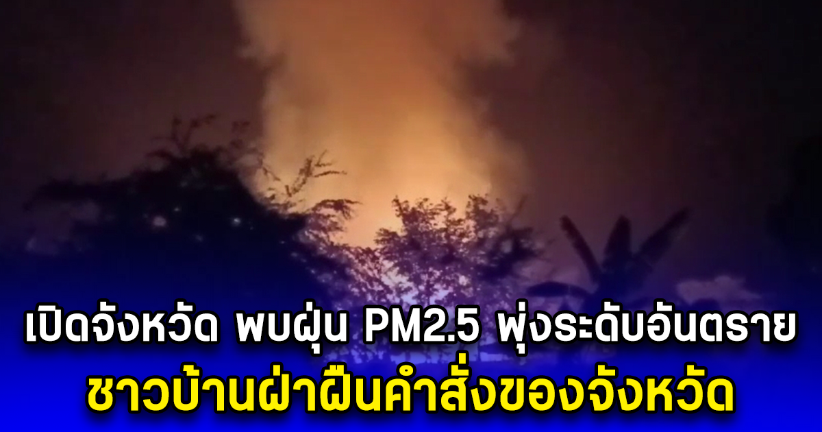เปิดจังหวัด พบฝุ่น PM2.5 พุ่งระดับอันตราย ชาวบ้านฝ่าฝืนคำสั่งของจังหวัด