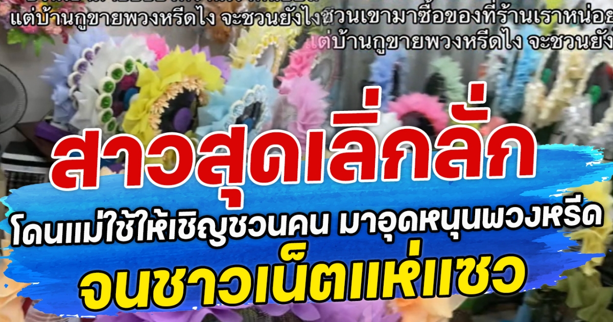 สาวสุดเลิ่กลั่ก หลังลูกสาวโดนแม่ใช้ให้เชิญชวนคน มาอุดหนุนพวงหรีด จนชาวเน็ตแห่แซว