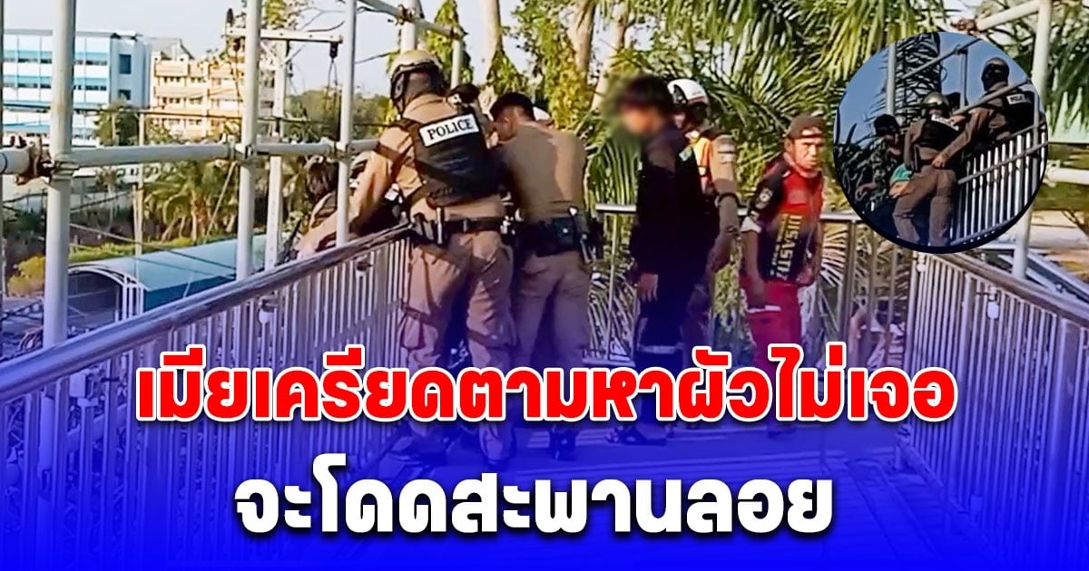 เมียทะเลาะ-ทำร้ายผัว จนหนีไม่กลับบ้าน 2 วัน สุดท้ายเครียดตามหาไม่เจอ จะโดดสะพานลอย